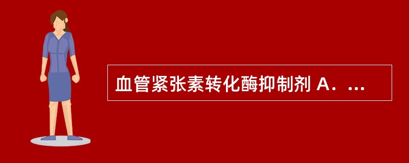 血管紧张素转化酶抑制剂 A．非洛地平 B．贝那普利 C．厄贝沙坦 D．哌唑嗪 E