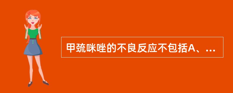 甲巯咪唑的不良反应不包括A、皮疹B、发热C、白细胞计数增多D、红斑狼疮样综合征E