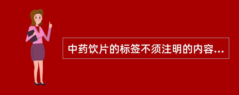 中药饮片的标签不须注明的内容是A、产地B、生产企业C、生产日期D、贮藏