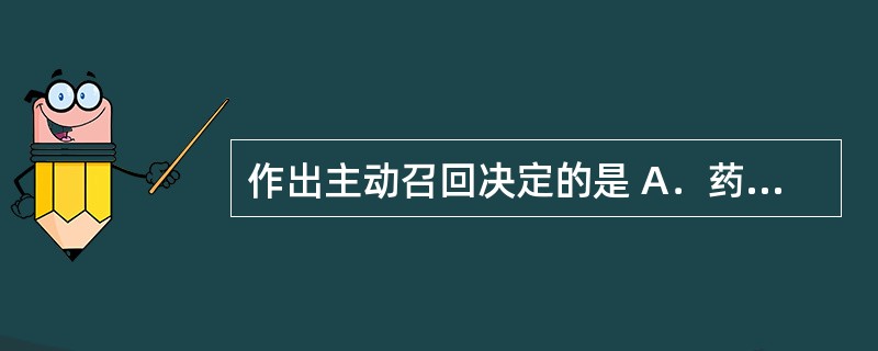 作出主动召回决定的是 A．药品生产企业 B．药品批发企业 C．医疗机构 D．药品