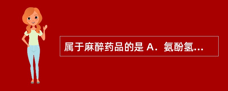 属于麻醉药品的是 A．氨酚氢可酮片 B．布桂嗪 C．氯胺酮 D．去甲麻黄素 -