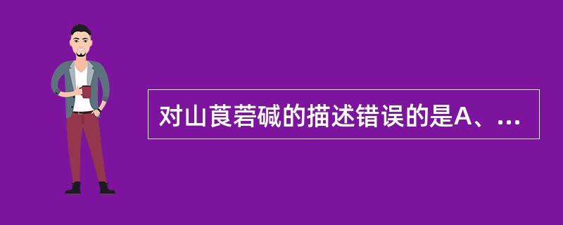 对山莨菪碱的描述错误的是A、山莨菪根中的一种生物碱，具左旋光性B、是山莨菪醇与左