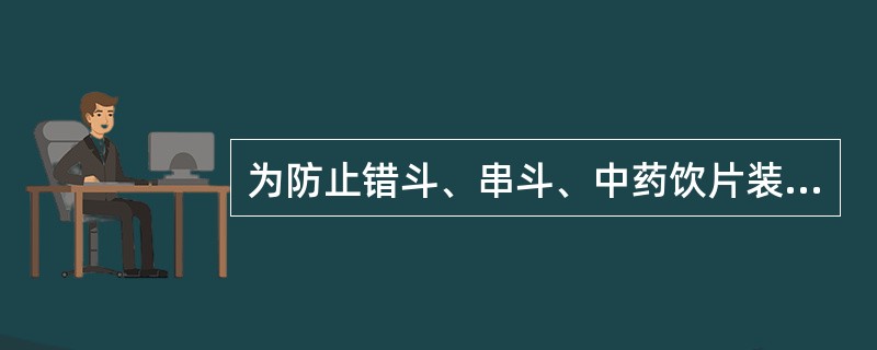 为防止错斗、串斗、中药饮片装斗前应当 A．验收检查 B．定期清斗 C．清斗并记录