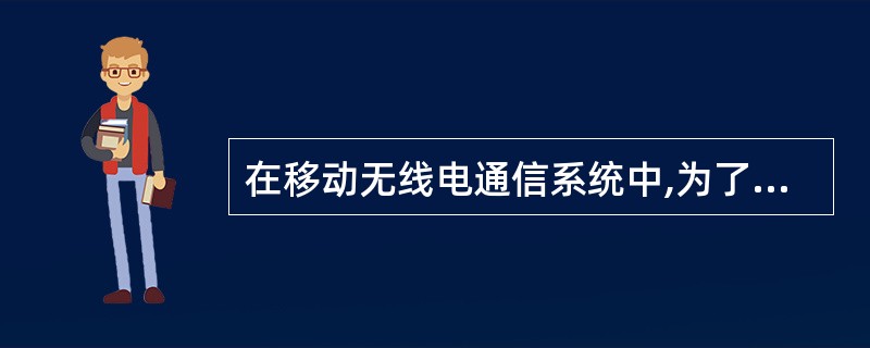 在移动无线电通信系统中,为了增加频谱利用率,有可能有( )信道都被分配在一个相同