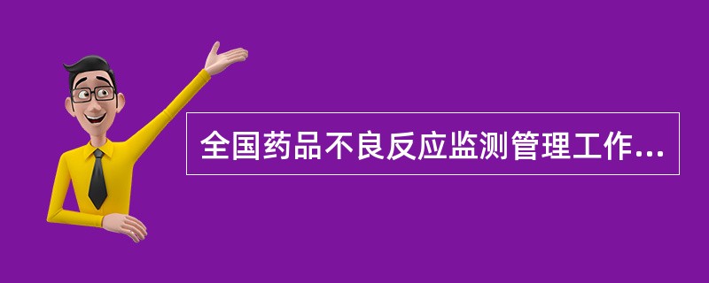 全国药品不良反应监测管理工作的部门是 A．县级以上卫生行政部门 B．国家食品药品