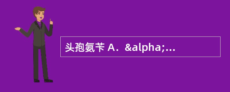 头孢氨苄 A．α—醇酮基 B．酚羟基 C．二烯醇基 D．