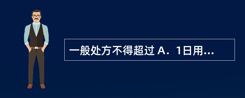 一般处方不得超过 A．1日用量 B．2日用量 C．3日用量 D．5日用量 E．7