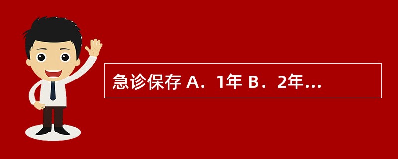 急诊保存 A．1年 B．2年 C．3年 D．5年