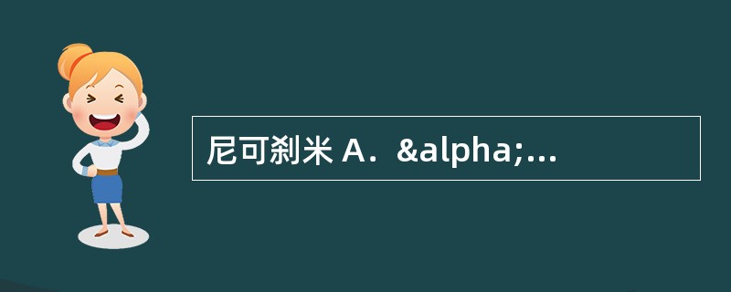 尼可刹米 A．α—醇酮基 B．酚羟基 C．二烯醇基 D．