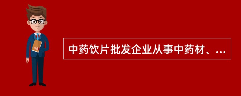 中药饮片批发企业从事中药材、中药饮片验收工作的人员应当具有 A．中药学专业大专以