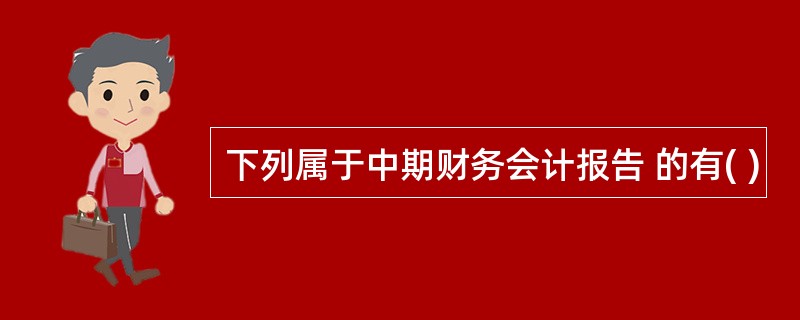 下列属于中期财务会计报告 的有( )