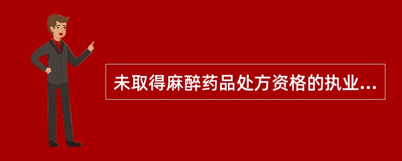 未取得麻醉药品处方资格的执业医师擅自开具麻醉药品的 A．造成严重后果的，由原发证