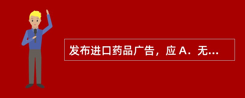 发布进口药品广告，应 A．无需审查 B．经国家食品药品监督管理部门审查 C．经省