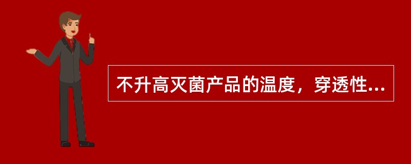 不升高灭菌产品的温度，穿透性强，适用于不耐热药物灭菌法的方法是