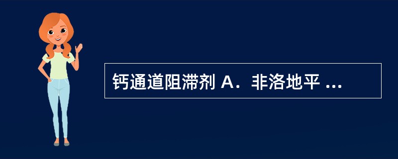 钙通道阻滞剂 A．非洛地平 B．贝那普利 C．厄贝沙坦 D．哌唑嗪 E．利血平