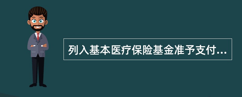 列入基本医疗保险基金准予支付的药品目录的是 A．西药和中药饮片 B．西药和中成药