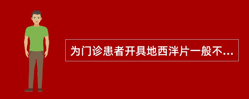 为门诊患者开具地西泮片一般不得超过 A．一次常用量 B．3日常用量 C．7日常用