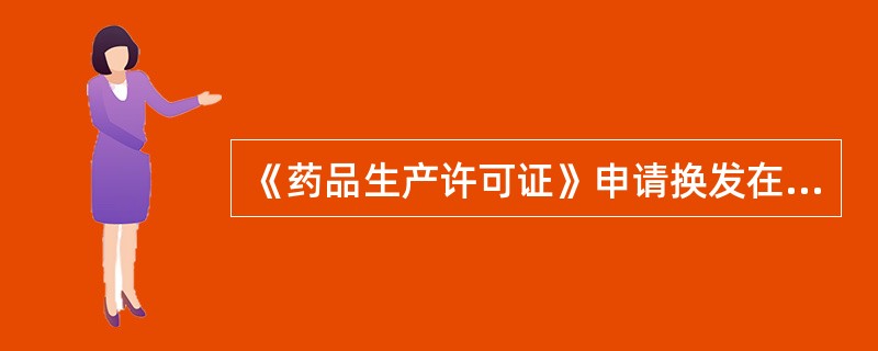 《药品生产许可证》申请换发在有效期届满前 A．30日 B．60日 C．3个月 D