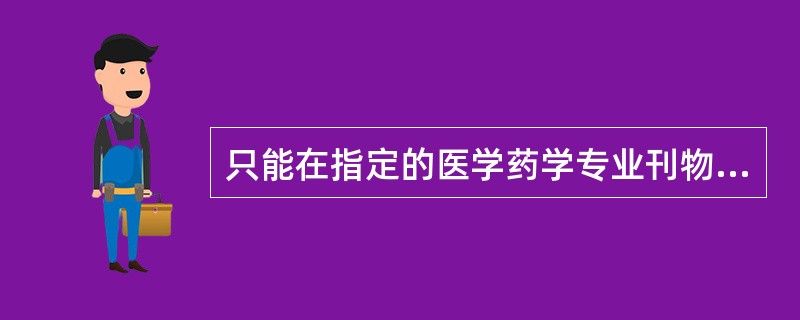 只能在指定的医学药学专业刊物进行广告宣传的药品是 A．非处方药 B．处方药和非处