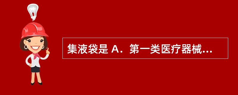 集液袋是 A．第一类医疗器械 B．第二类医疗器械 C．第三类医疗器械 D．特殊用