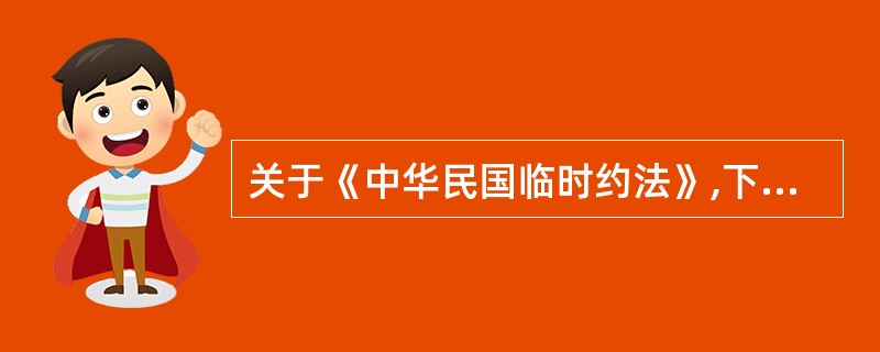 关于《中华民国临时约法》,下列哪一选项是正确的?