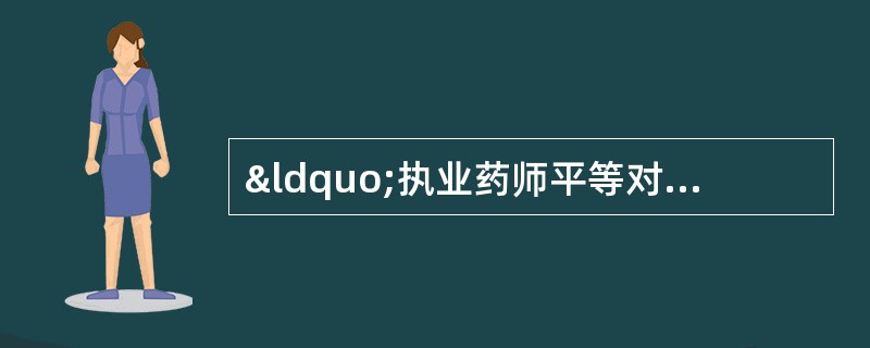 “执业药师平等对待患者，不分其年龄、 性别、信仰”属于