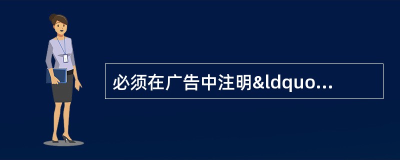 必须在广告中注明“本广告仅供医学药学专业人士阅读”的药品