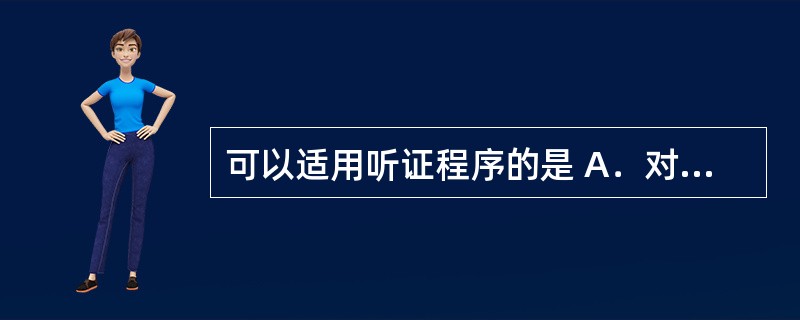 可以适用听证程序的是 A．对公民处50元以下罚款 B．对公民处500元罚款 C．