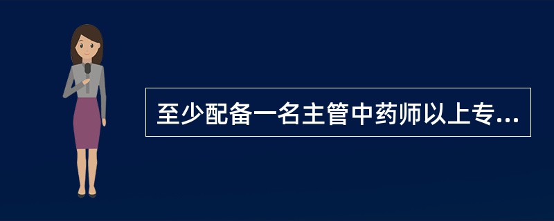 至少配备一名主管中药师以上专业技术人员的是 A．一级医院 B．二级医院 C．三级