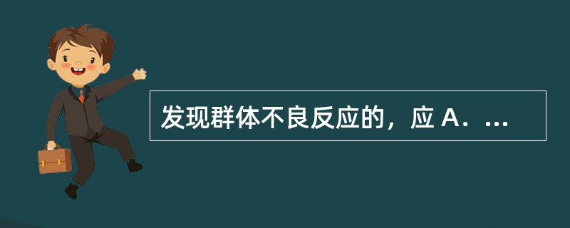 发现群体不良反应的，应 A．在30日内报告 B．在15日内报告 C．在3日内报告