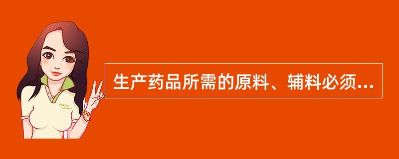 生产药品所需的原料、辅料必须符合A、生产要求B、化学标准C、食用要求D、药用要求