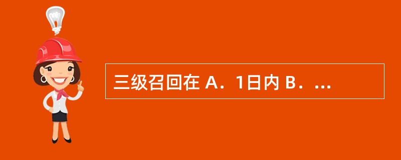 三级召回在 A．1日内 B．2日内 C．3日内 D．7日内 药品生产企业在启动药