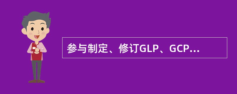 参与制定、修订GLP、GCP、GMP、GAP、GSP、医疗器械GMP的机构是