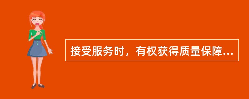 接受服务时，有权获得质量保障、价格合理、计量正确等公平交易条件的为 A．消费者的