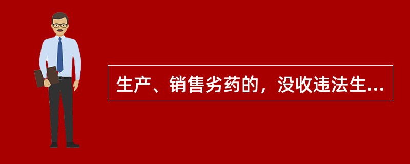 生产、销售劣药的，没收违法生产、销售的药品和违法所得，并处违法生产、销售药品货值