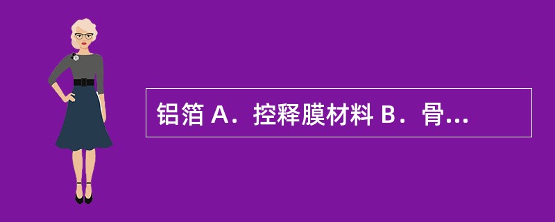 铝箔 A．控释膜材料 B．骨架材料 C．压敏胶 D．背衬材料 E．防黏材料 经皮