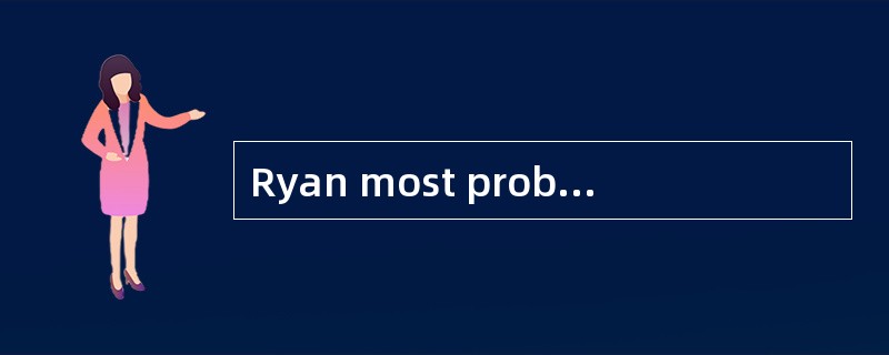 Ryan most probably agree that