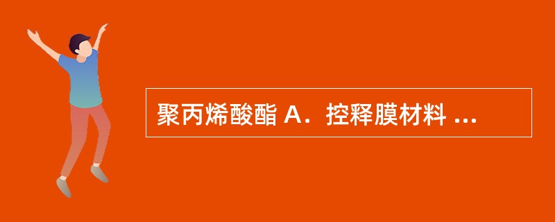 聚丙烯酸酯 A．控释膜材料 B．骨架材料 C．压敏胶 D．背衬材料 E．防黏材料