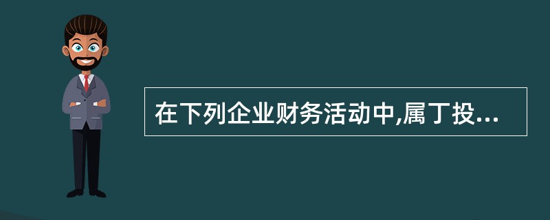 在下列企业财务活动中,属丁投资活动的是( )。