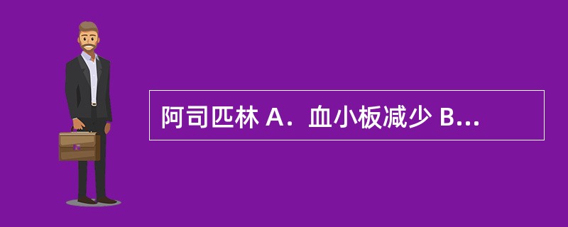 阿司匹林 A．血小板减少 B．中性粒细胞减少 C．血红蛋白量增多 D．嗜酸性粒细