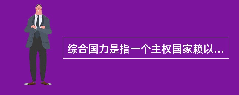 综合国力是指一个主权国家赖以生存与发展所拥有的全部实力及国际影响力的合力。 (