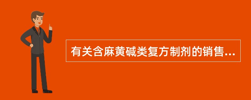 有关含麻黄碱类复方制剂的销售管理的说法，错误的是A、禁止使用现金进行含麻黄碱类复