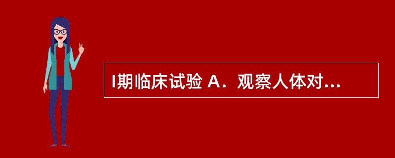 I期临床试验 A．观察人体对于新药的耐受程度和药代动力学，为制定给药方案提供依据