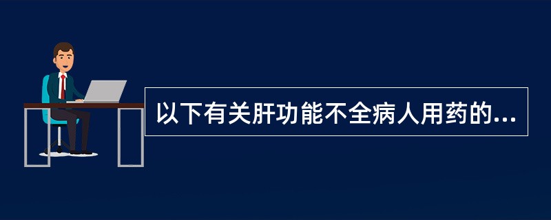 以下有关肝功能不全病人用药的叙述中，不正确的是A、明确诊断，合理选药B、静脉给药