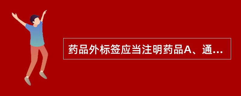 药品外标签应当注明药品A、通用名称B、适应证或者功能主治C、规格D、用法用量 -