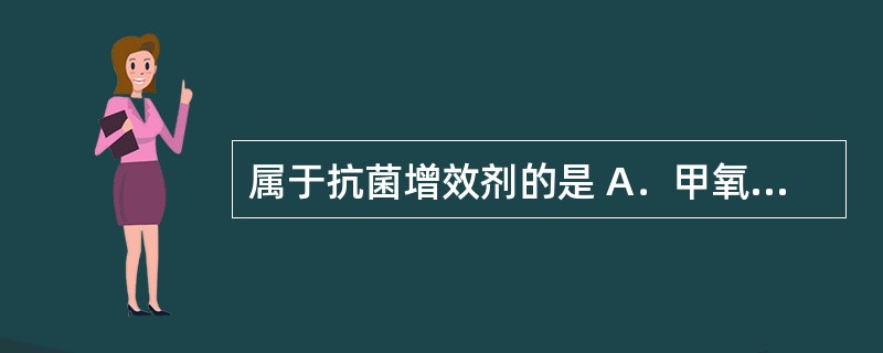 属于抗菌增效剂的是 A．甲氧苄啶 B．氧氟沙星 C．磺胺嘧啶 D．呋喃唑酮 E．