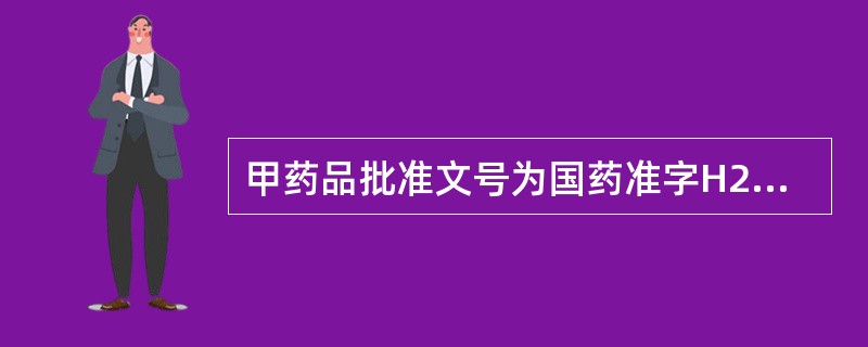 甲药品批准文号为国药准字H20090022，其中H表示 A．化学药品 B．进口药