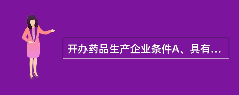 开办药品生产企业条件A、具有依法经过资格认定的药学技术人员、工程技术人员及相应的