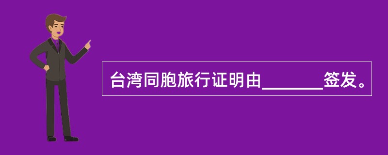 台湾同胞旅行证明由_______签发。