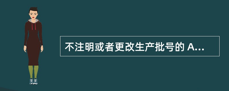 不注明或者更改生产批号的 A．按劣药论处 B．假药 C．按假药论处 D．劣药 -